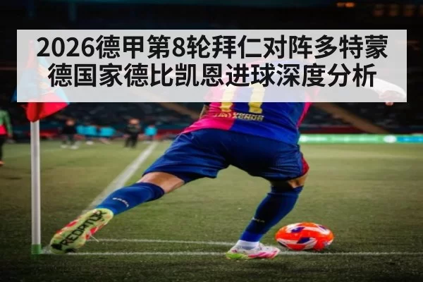2026德甲第8轮拜仁对阵多特蒙德国家德比凯恩进球深度分析